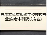 自考本科有那些学校技校专业(自考本科院校专业)
