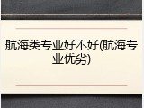 航海类专业好不好(航海专业优劣)