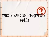西青劳动经济学校(西青劳经校)