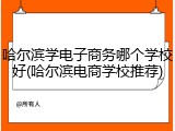 哈尔滨学电子商务哪个学校好(哈尔滨电商学校推荐)