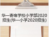 华一寄宿学校小学部2020招生(华一小学2020招生)