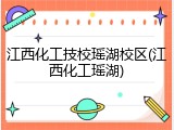 江西化工技校瑶湖校区(江西化工瑶湖)