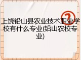 上饶铅山县农业技术职业学校有什么专业(铅山农校专业)