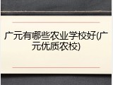 广元有哪些农业学校好(广元优质农校)