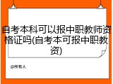 自考本科可以报中职教师资格证吗(自考本可报中职教资)