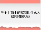 考不上高中的家庭叫什么人(落榜生家庭)