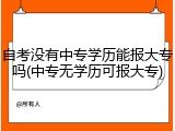 自考没有中专学历能报大专吗(中专无学历可报大专)