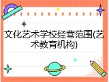 文化艺术学校经营范围(艺术教育机构)
