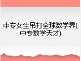 中专女生吊打全球数学界(中专数学天才)