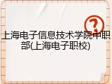 上海电子信息技术学院中职部(上海电子职校)