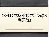 水利技术职业技术学院(水利职院)