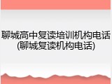 聊城高中复读培训机构电话(聊城复读机构电话)
