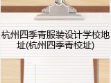杭州四季青服装设计学校地址(杭州四季青校址)