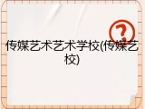 传媒艺术艺术学校(传媒艺校)