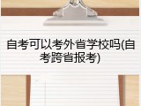 自考可以考外省学校吗(自考跨省报考)