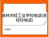 吉林市轻工业学校电话(吉轻校电话)
