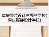 重庆服装设计有哪些学校(重庆服装设计学校)