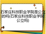 石家庄科技职业学院是公立的吗(石家庄科技职业学院公立吗)