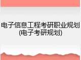 电子信息工程考研职业规划(电子考研规划)