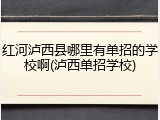 红河泸西县哪里有单招的学校啊(泸西单招学校)