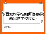 陕西宠物学校如何收费(陕西宠物学校收费)