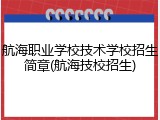 航海职业学校技术学校招生简章(航海技校招生)
