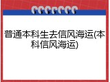 普通本科生去信风海运(本科信风海运)