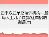 四平双辽单招培训机构一般每天上几节课(双辽单招培训课时)