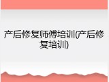 产后修复师傅培训(产后修复培训)