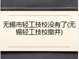 无锡市轻工技校没有了(无锡轻工技校撤并)