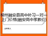 柳州融安县高中补习一对一上门价格(融安高中家教价)