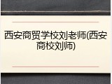 西安商贸学校刘老师(西安商校刘师)