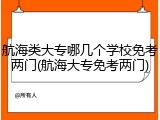 航海类大专哪几个学校免考两门(航海大专免考两门)