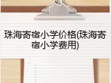 珠海寄宿小学价格(珠海寄宿小学费用)