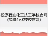 松原石油化工技工学校官网(松原石化技校官网)