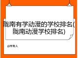 陇南有学动漫的学校排名(陇南动漫学校排名)