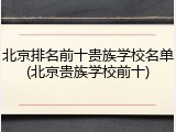 北京排名前十贵族学校名单(北京贵族学校前十)