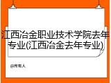 江西冶金职业技术学院去年专业(江西冶金去年专业)