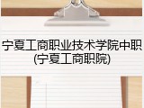 宁夏工商职业技术学院中职(宁夏工商职院)