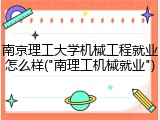 南京理工大学机械工程就业怎么样("南理工机械就业")