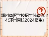 郑州商贸学校招生简章2024(郑州商校2024招生)