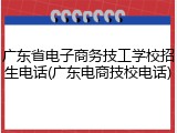 广东省电子商务技工学校招生电话(广东电商技校电话)