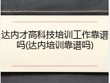 达内才高科技培训工作靠谱吗(达内培训靠谱吗)