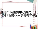 通化产后康复中心费用一般多少钱(通化产后康复价格)