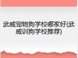 武威宠物狗学校哪家好(武威训狗学校推荐)