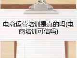 电商运营培训是真的吗(电商培训可信吗)