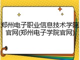 郑州电子职业信息技术学院官网(郑州电子学院官网)