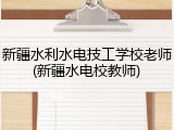 新疆水利水电技工学校老师(新疆水电校教师)