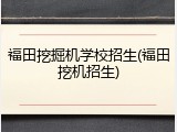 福田挖掘机学校招生(福田挖机招生)