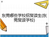 东莞哪些学校招复读生(东莞复读学校)